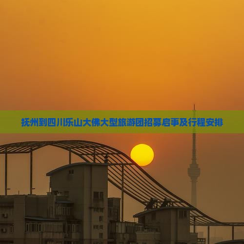 抚州到四川乐山大佛大型旅游团招募启事及行程安排