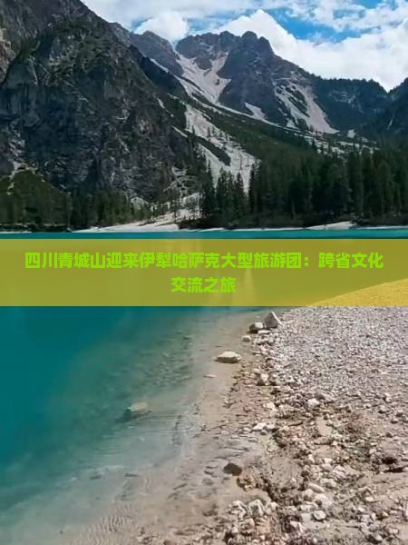 四川青城山迎来伊犁哈萨克大型旅游团：跨省文化交流之旅