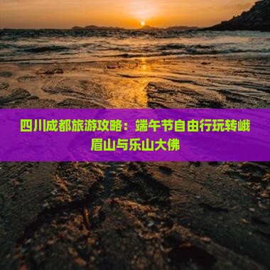 四川成都旅游攻略：端午节自由行玩转峨眉山与乐山大佛