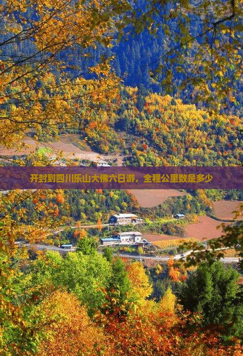 开封到四川乐山大佛六日游，全程公里数是多少