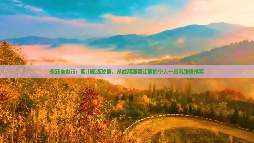 永新自由行：四川旅游攻略，从成都到都江堰的个人一日游路线推荐