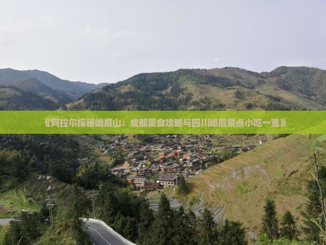 《阿拉尔探秘峨眉山：成都美食攻略与四川峨眉景点小吃一览》