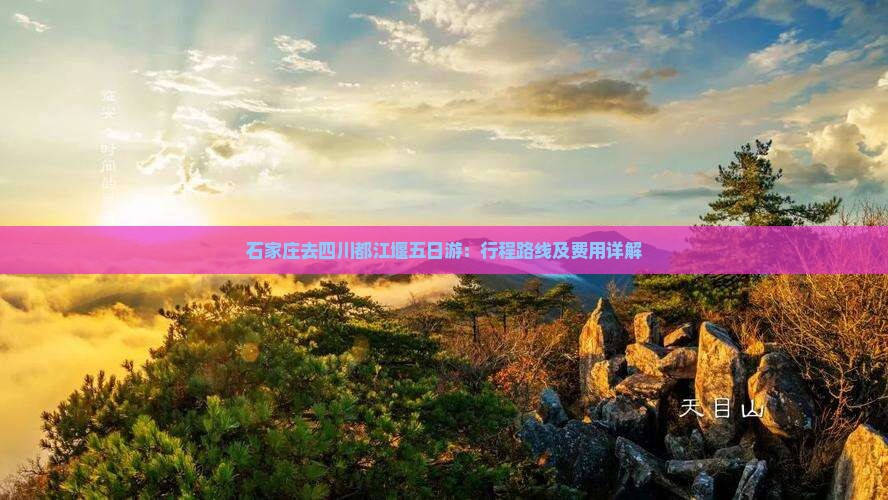 石家庄去四川都江堰五日游：行程路线及费用详解