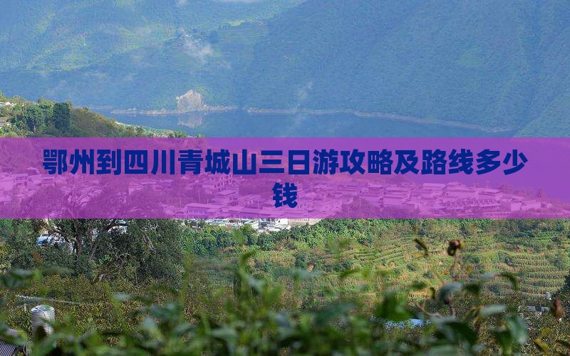 鄂州到四川青城山三日游攻略及路线多少钱