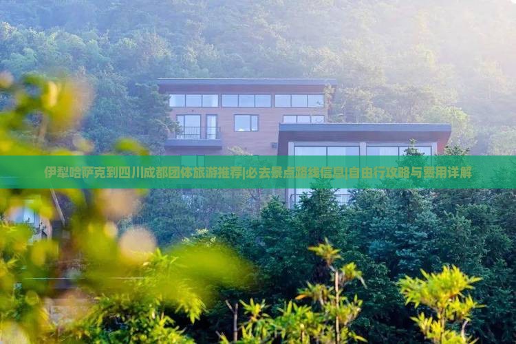 伊犁哈萨克到四川成都团体旅游推荐|必去景点路线信息|自由行攻略与费用详解