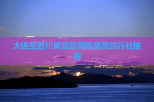 大连至四川黄龙旅游攻略及旅行社推荐