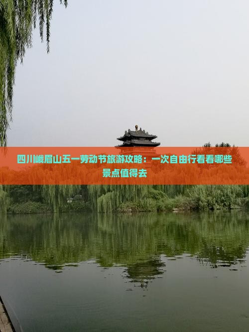 四川峨眉山五一劳动节旅游攻略：一次自由行看看哪些景点值得去