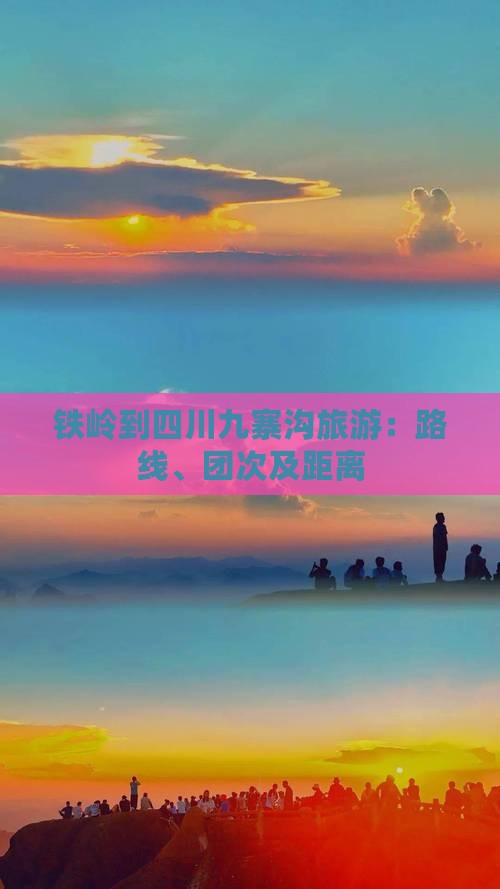 铁岭到四川九寨沟旅游：路线、团次及距离