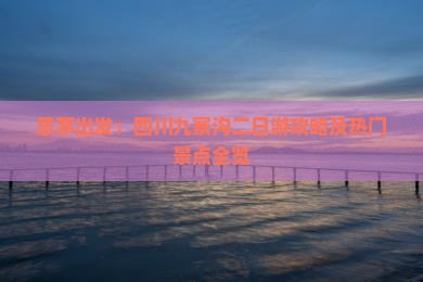 思茅出发：四川九寨沟二日游攻略及热门景点全览