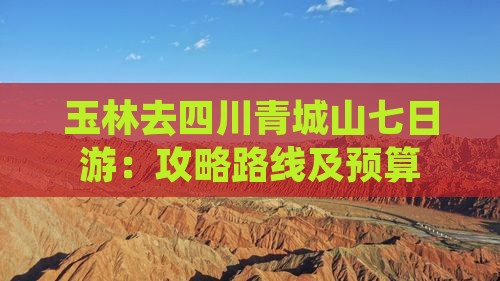 玉林去四川青城山七日游：攻略路线及预算