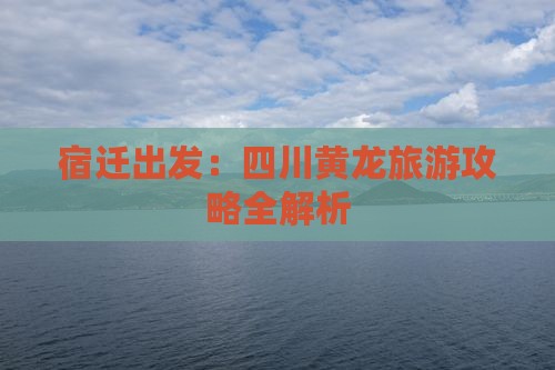 宿迁去四川黄龙个人游