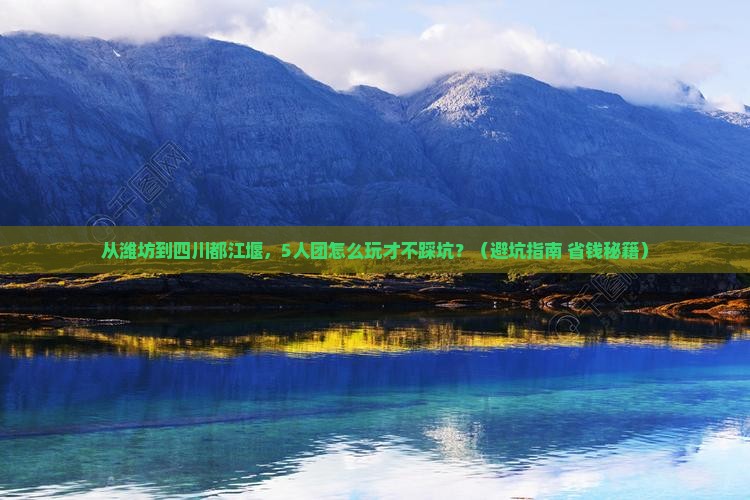 潍坊到四川都江堰团体旅游
