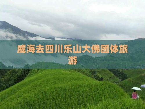 威海去四川乐山大佛团体旅游