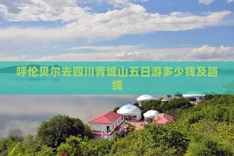 呼伦贝尔去四川青城山五日游