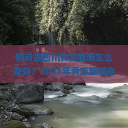 鹤岗去四川黄龙旅游