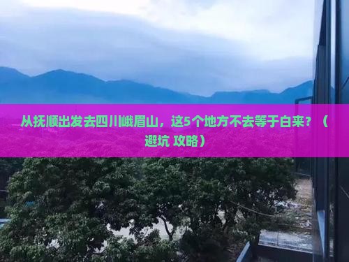 抚顺去四川峨眉山必去地