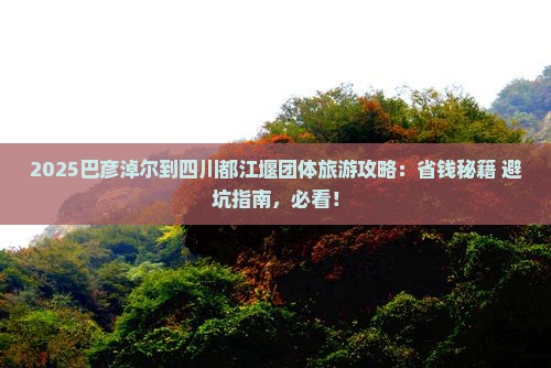 巴彦淖尔到四川都江堰团体旅游