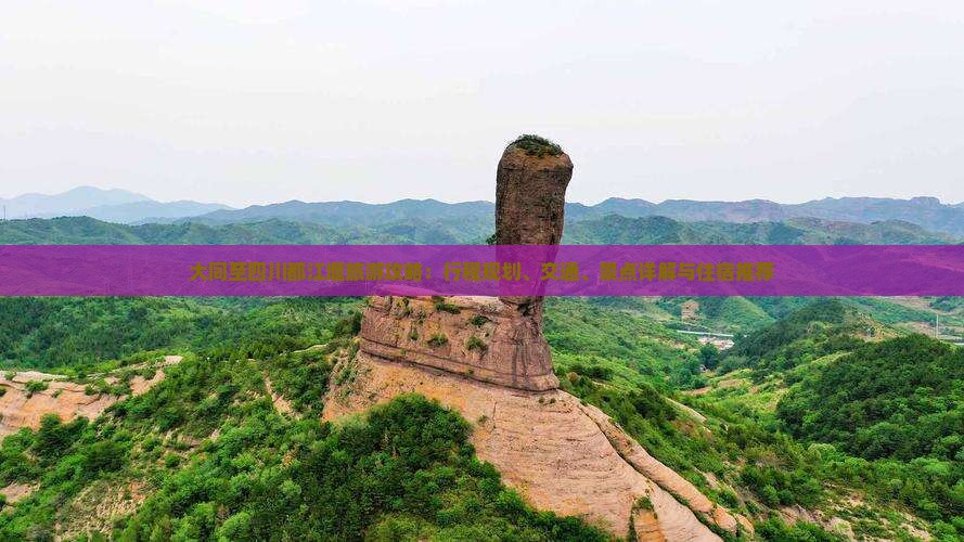 大同至四川都江堰旅游攻略：行程规划、交通、景点详解与住宿推荐