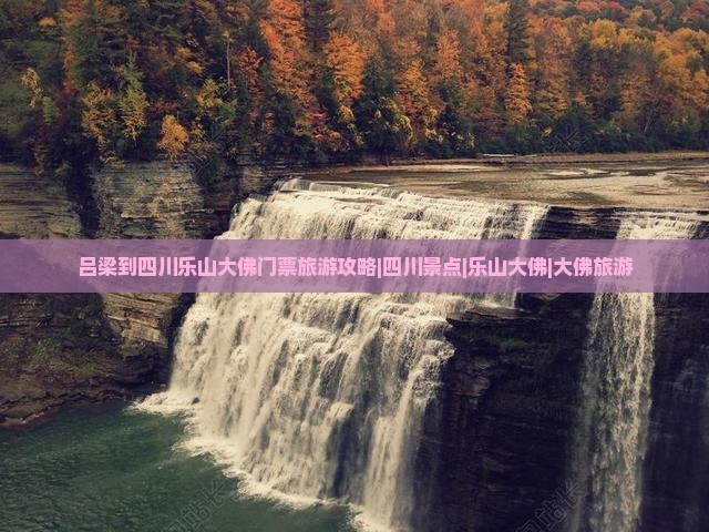 吕梁到四川乐山大佛门票旅游攻略|四川景点|乐山大佛|大佛旅游