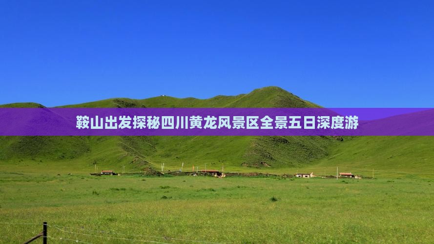 鞍山出发探秘四川黄龙风景区全景五日深度游