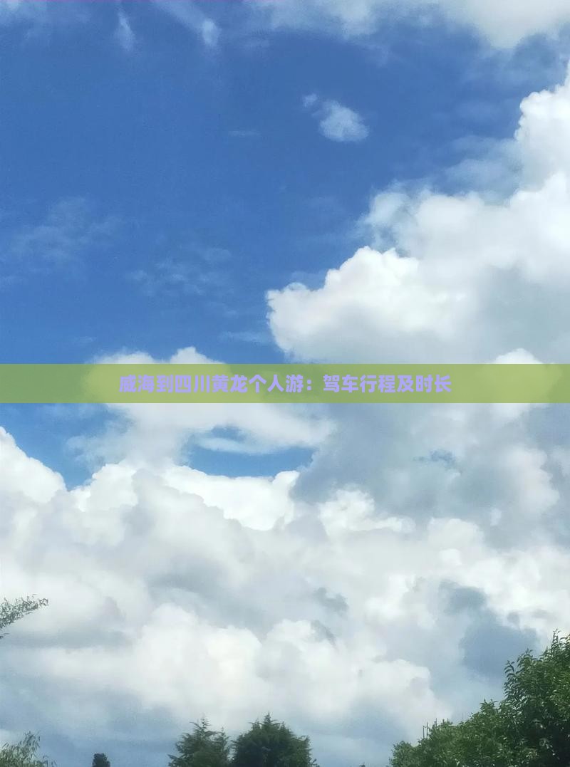 威海到四川黄龙个人游：驾车行程及时长