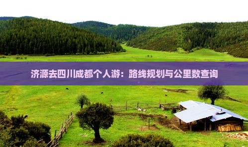 济源去四川成都个人游：路线规划与公里数查询