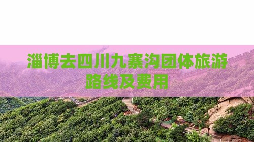 淄博去四川九寨沟团体旅游路线及费用