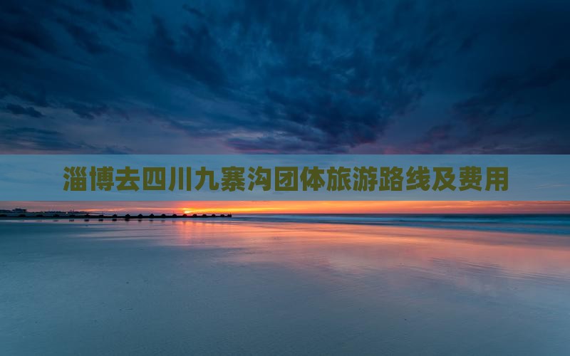 淄博去四川九寨沟团体旅游路线及费用