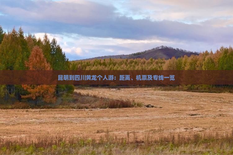 昆明到四川黄龙个人游：距离、机票及专线一览