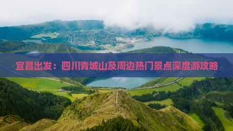 宜昌出发:四川青城山及周边热门景点深度游攻略 宜昌出发:四川青城山及周边热门景点深度游攻略
