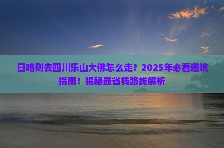日喀则去四川乐山大佛必去地