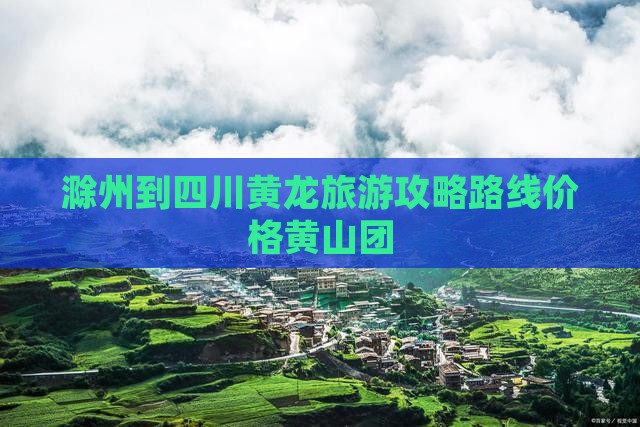 滁州到四川黄龙旅游