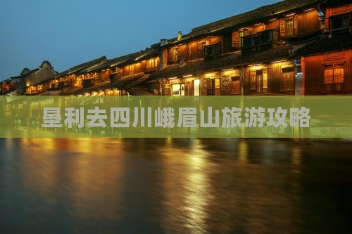 垦利去四川峨眉山攻略