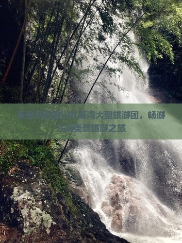 秦皇岛到四川九寨沟大型旅游团