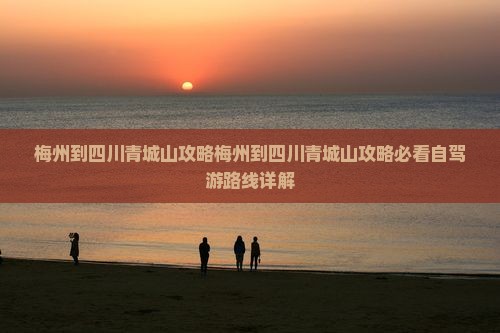 梅州到四川青城山攻略