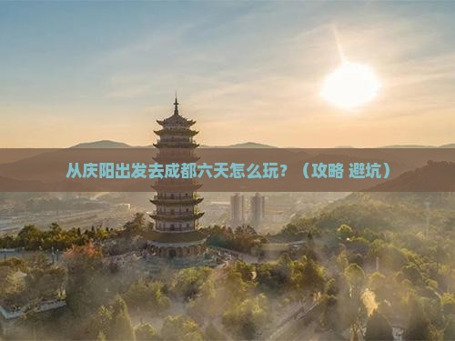 庆阳到四川成都六日游