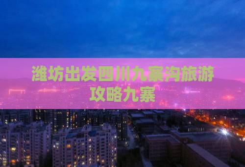 潍坊去四川九寨沟自由行