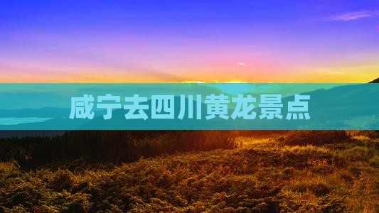 咸宁去四川黄龙景点