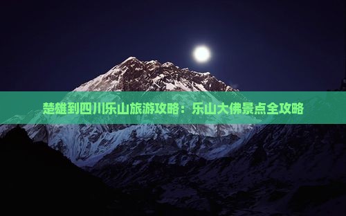 楚雄到四川乐山大佛景点
