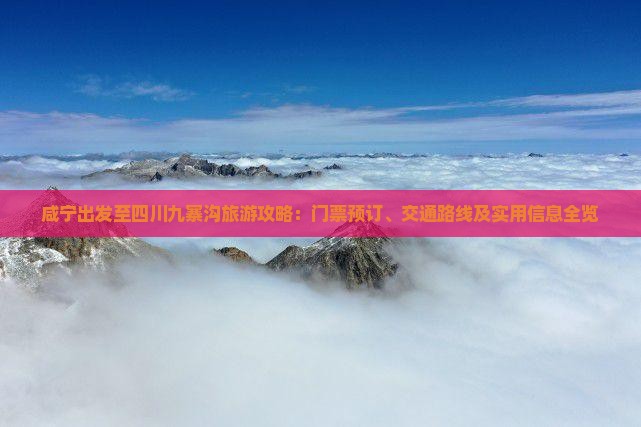 咸宁出发至四川九寨沟旅游攻略：门票预订、交通路线及实用信息全览