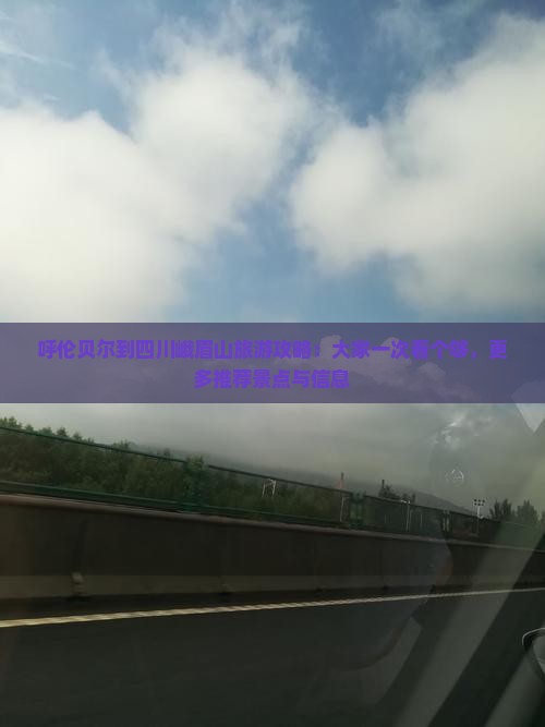 呼伦贝尔到四川峨眉山旅游攻略：大家一次看个够，更多推荐景点与信息