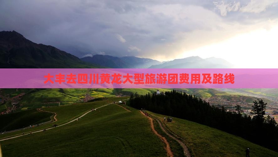大丰去四川黄龙大型旅游团费用及路线