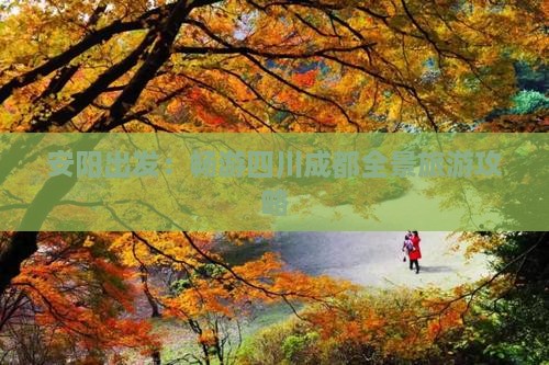 安阳出发：畅游四川成都全景旅游攻略