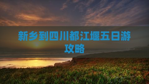 新乡到四川都江堰五日游攻略
