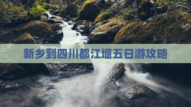 新乡到四川都江堰五日游攻略