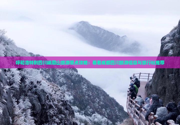 呼和浩特到四川峨眉山旅游景点攻略：看看成都四川旅游信息与旅行社推荐