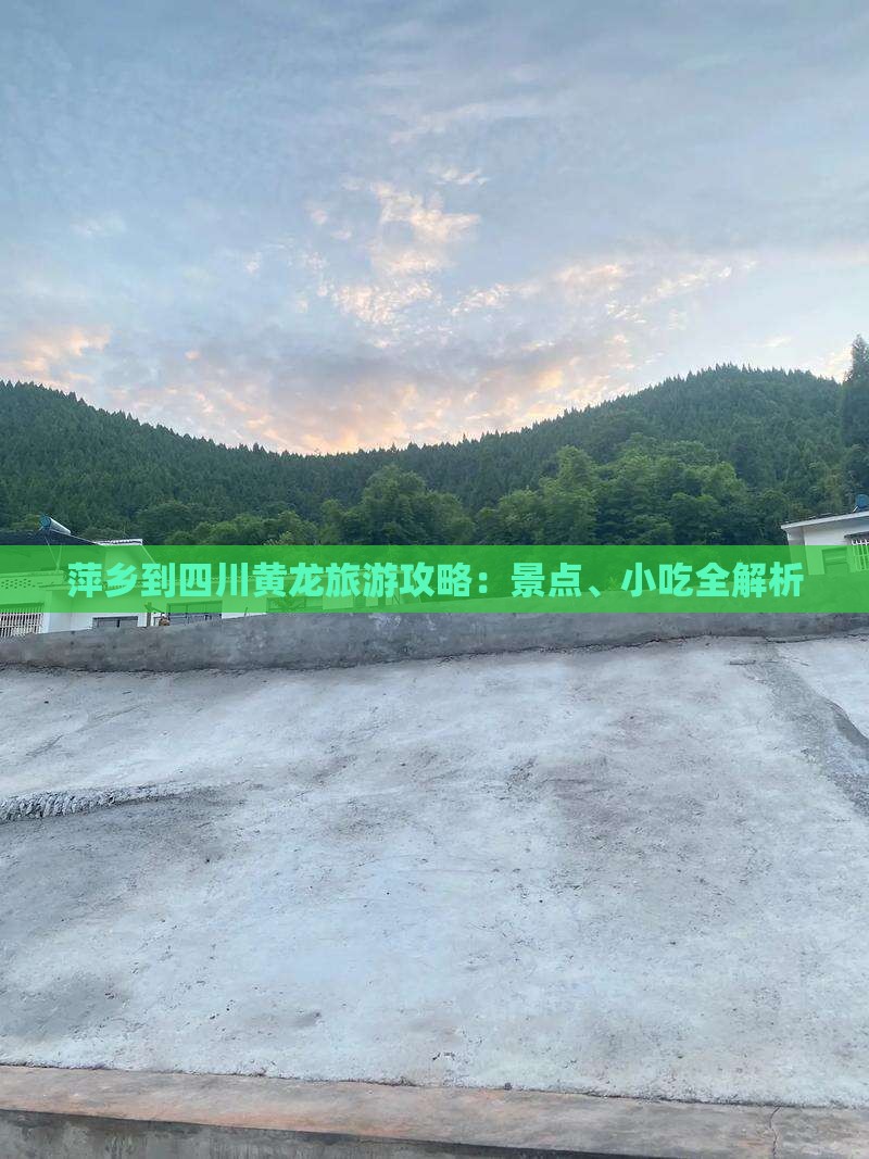 萍乡到四川黄龙旅游攻略：景点、小吃全解析