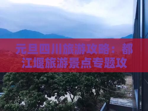 元旦四川旅游攻略：都江堰旅游景点专题攻略