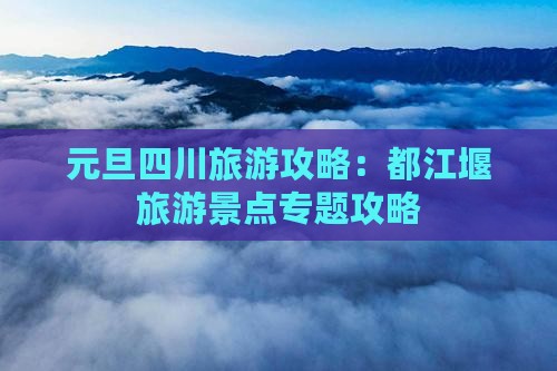 元旦四川旅游攻略：都江堰旅游景点专题攻略