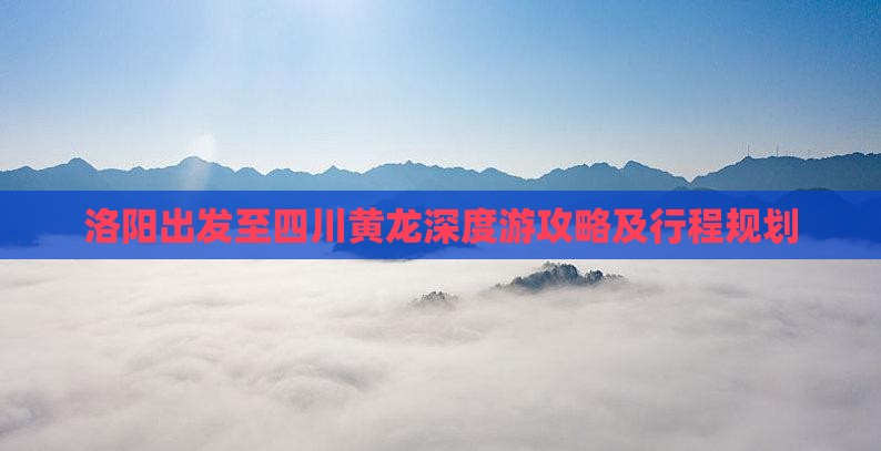洛阳出发至四川黄龙深度游攻略及行程规划